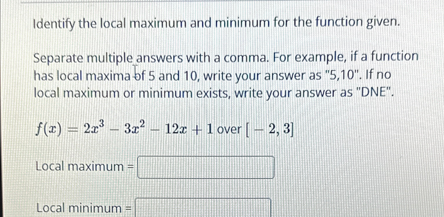 Solved Identify the local maximum and minimum for the | Chegg.com