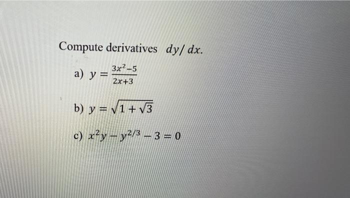 Compute derivatives \( d y / d x \). a) \( y=\frac{3 x^{2}-5}{2 x+3} \) b) \( y=\sqrt{1+\sqrt{3}} \) c) \( x^{2} y-y^{2 / 3}-