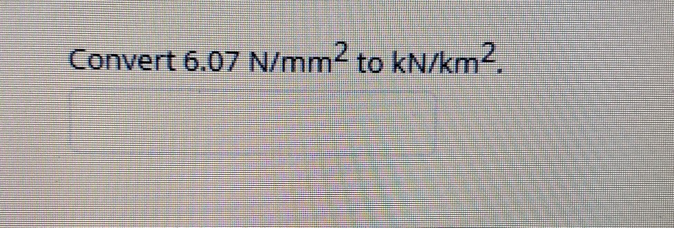 Solved Convert 6.07 N/mm2 to kN/km2. | Chegg.com