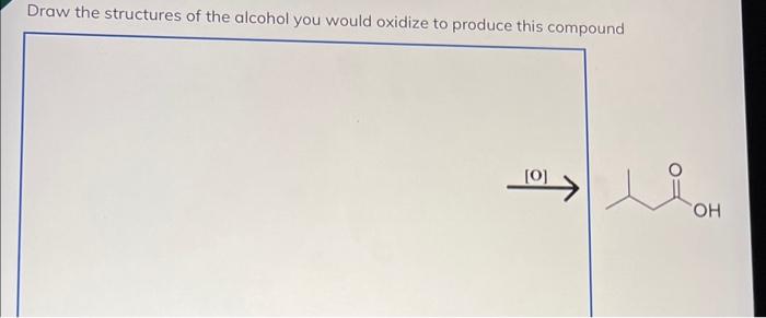 Draw the structures of the alcohol you would oxidize to produce this compound