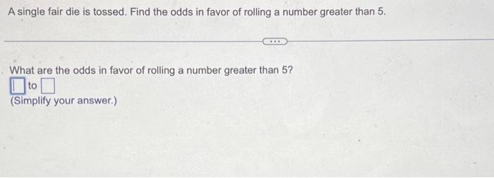 Solved A Single Fair Die Is Tossed. Find The Odds In Favor | Chegg.com