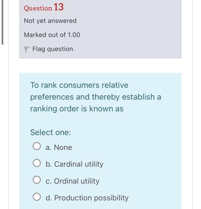 Question 13
Not yet answered
Marked out of \( 1.00 \)
P Flag question
To rank consumers relative preferences and thereby esta