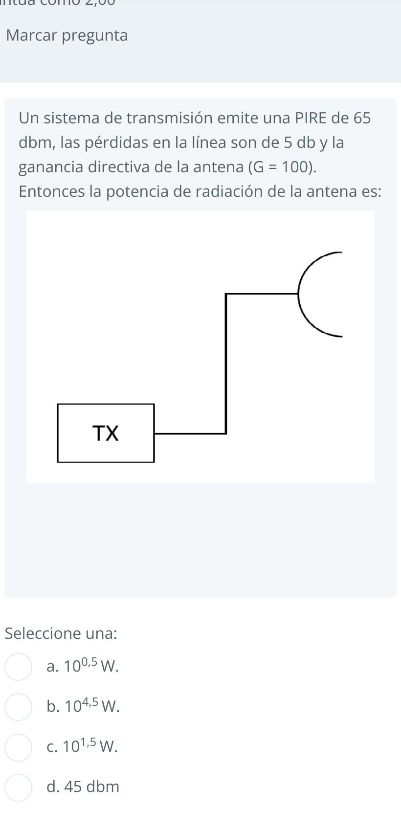 Un sistema de transmisión emite una PIRE de 65 dbm, las pérdidas en la línea son de \( 5 \mathrm{db} \) y la ganancia directi