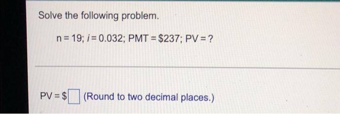 Solved Solve the following problem. n = 19; i = 0.032; PMT = | Chegg.com