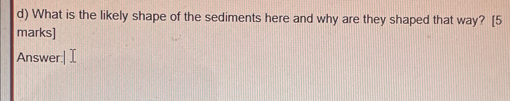 Solved d) ﻿What is the likely shape of the sediments here | Chegg.com