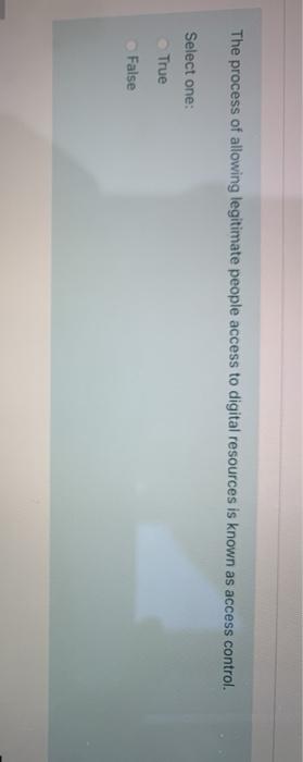 The process of allowing legitimate people access to digital resources is known as access control.
Select one:
True
False