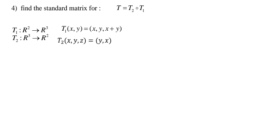 4) find the standard matrix for: \( \quad T=T_{2} \circ T_{1} \) \[ \begin{array}{l} T_{1}: R^{2} \rightarrow R^{3} \quad T_{