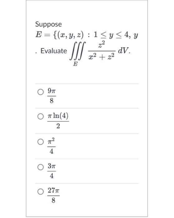 Suppose \[ \begin{array}{l} E=\{(x, y, z): 1 \leq y \leq 4, y \\ . \text { Evaluate } \iiint_{E} \frac{z^{2}}{x^{2}+z^{2}} d