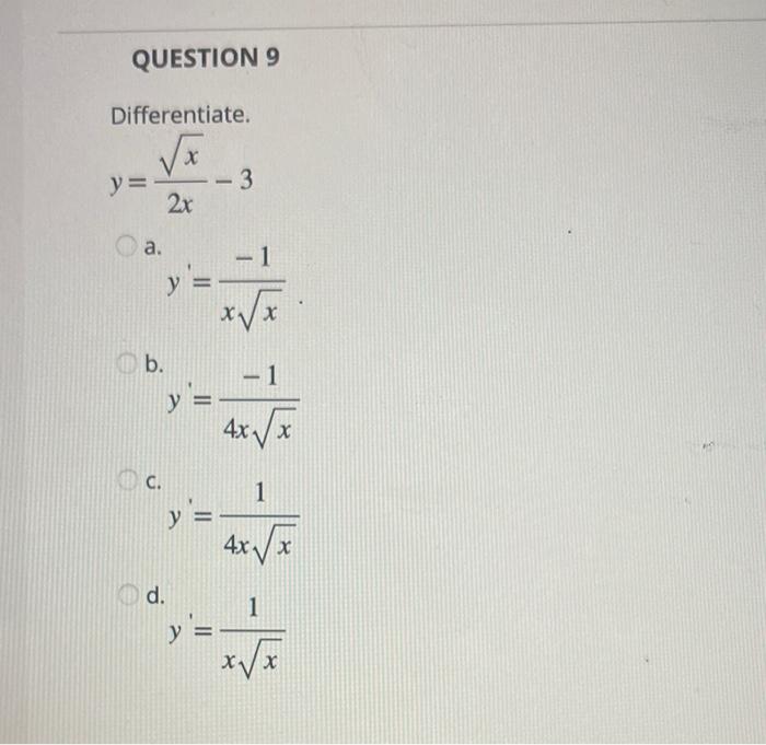 Differentiate. \[ y=\frac{\sqrt{x}}{2 x}-3 \] a. \[ y^{\prime}=\frac{-1}{x \sqrt{x}} \] \( y^{\prime}=\frac{-1}{4 x \sqrt{x}}