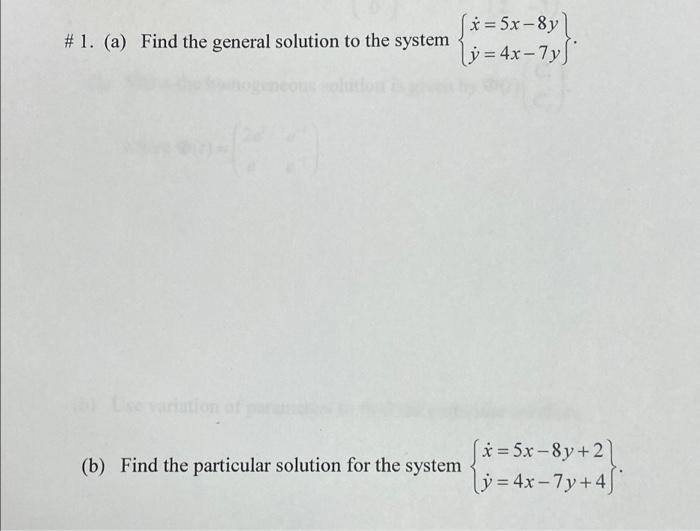 #1. (a) Find the general solution to the system
(x = 5x-8y)
l;= 44-7y8
(b) Find the particular solution for the system
* = 5x