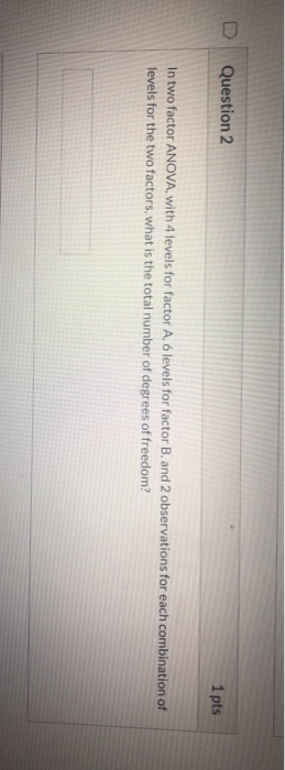 Solved D Question 2 1 pts In two factor ANOVA, with 4 levels | Chegg.com