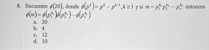 8. Encuentre \( \phi(20) \), donde \( \phi\left(p^{k}\right)=p^{k}-p^{k-1}, k \geq 1 \) y si \( m=p_{1}^{k_{1}} p_{2}^{k_{2}}