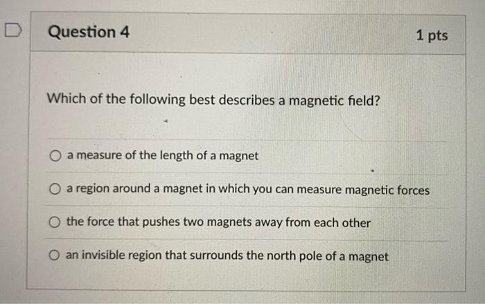 Which of the following best describes a magnetic field?
a measure of the length of a magnet
a region around a magnet in which