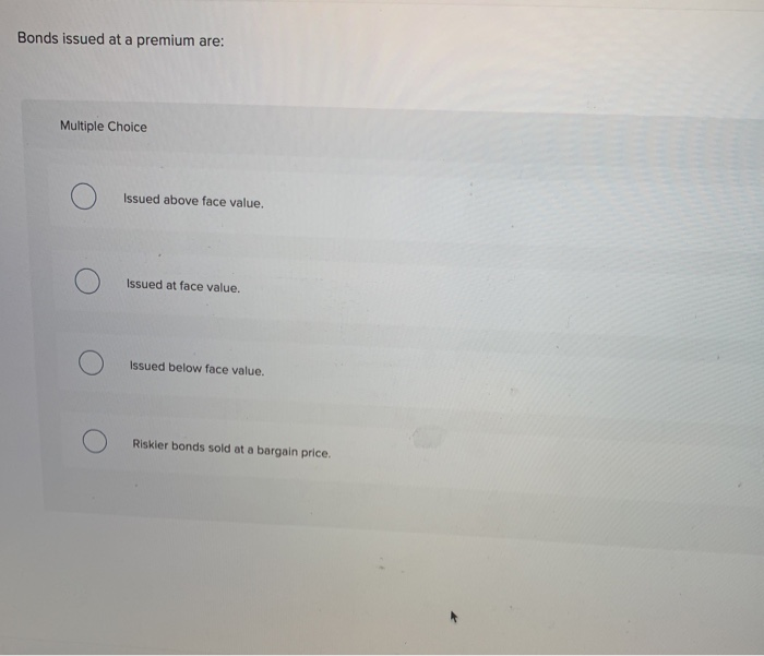 Solved Bonds issued at a premium are: Multiple Choice Ο | Chegg.com