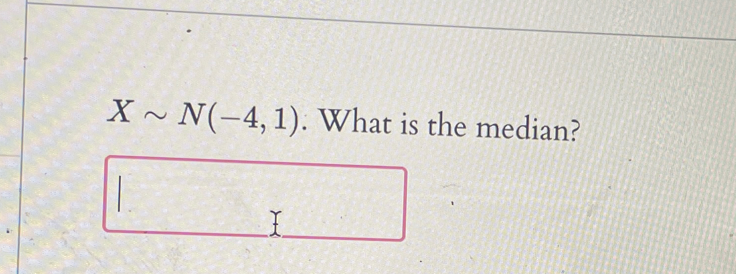 Solved x∼N(-4,1). ﻿What is the median? | Chegg.com