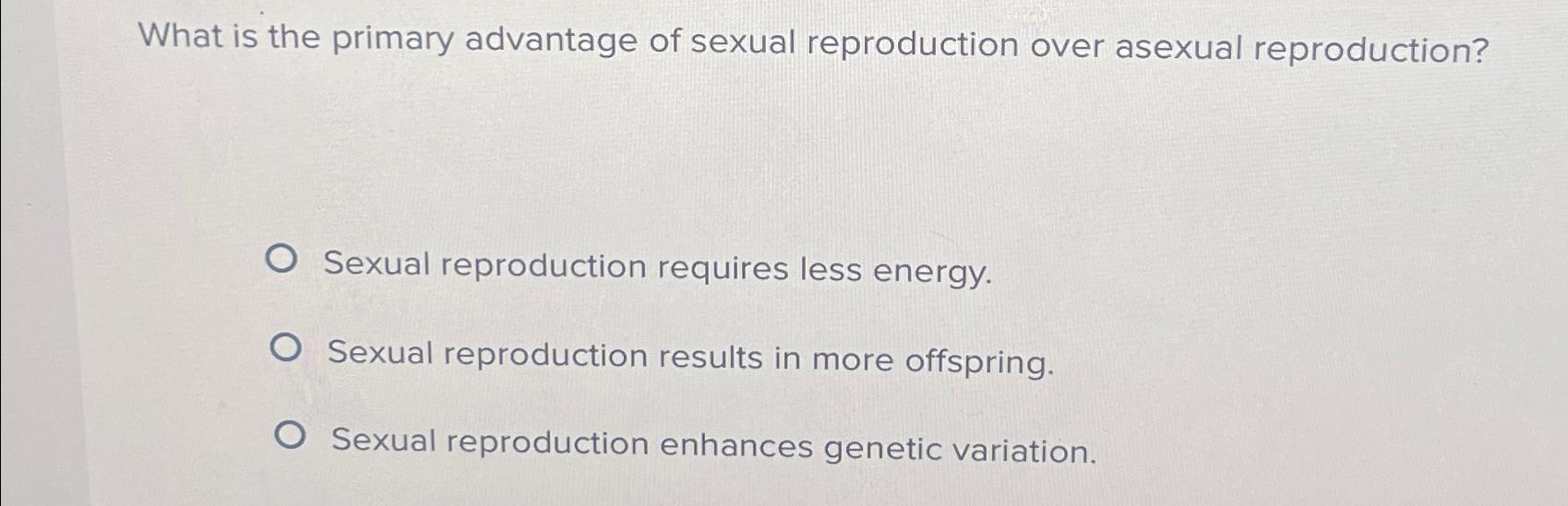 Solved What is the primary advantage of sexual reproduction | Chegg.com