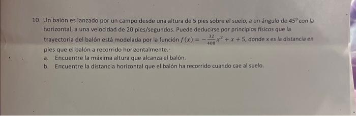 10. Un balón es lanzado por un campo desde una altura de 5 pies sobre el suelo, a un ángulo de \( 45^{\circ} \) con la horizo