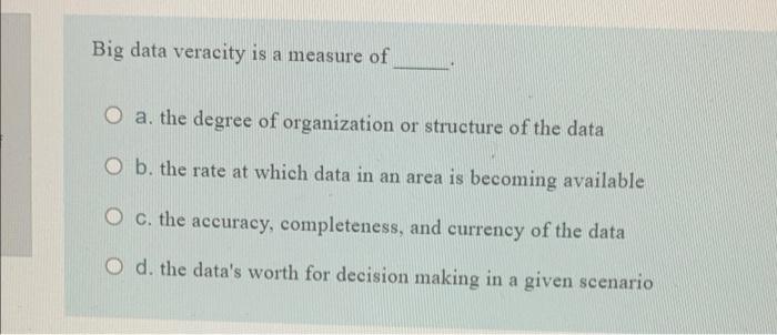 Solved Big data veracity is a measure of O a. the degree of | Chegg.com