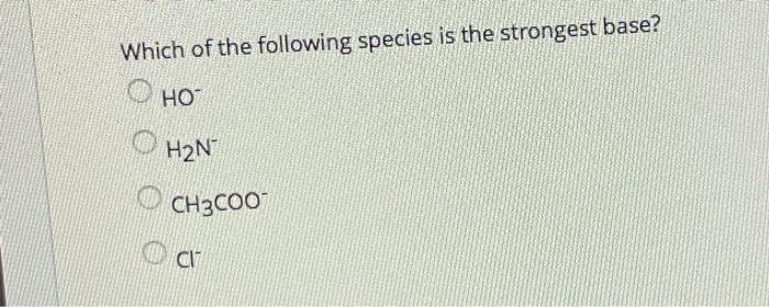 solved-which-of-the-following-species-is-the-strongest-base-chegg