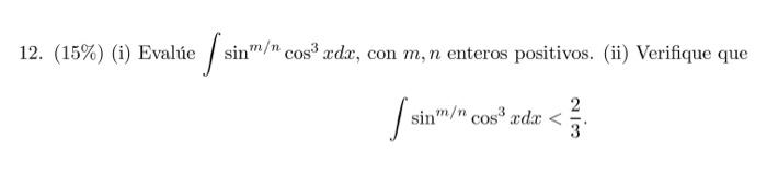 12. (15\%) (i) Evalúe \( \int \sin ^{m / n} \cos ^{3} x d x \), con \( m, n \) enteros positivos. (ii) Verifique que \[ \int