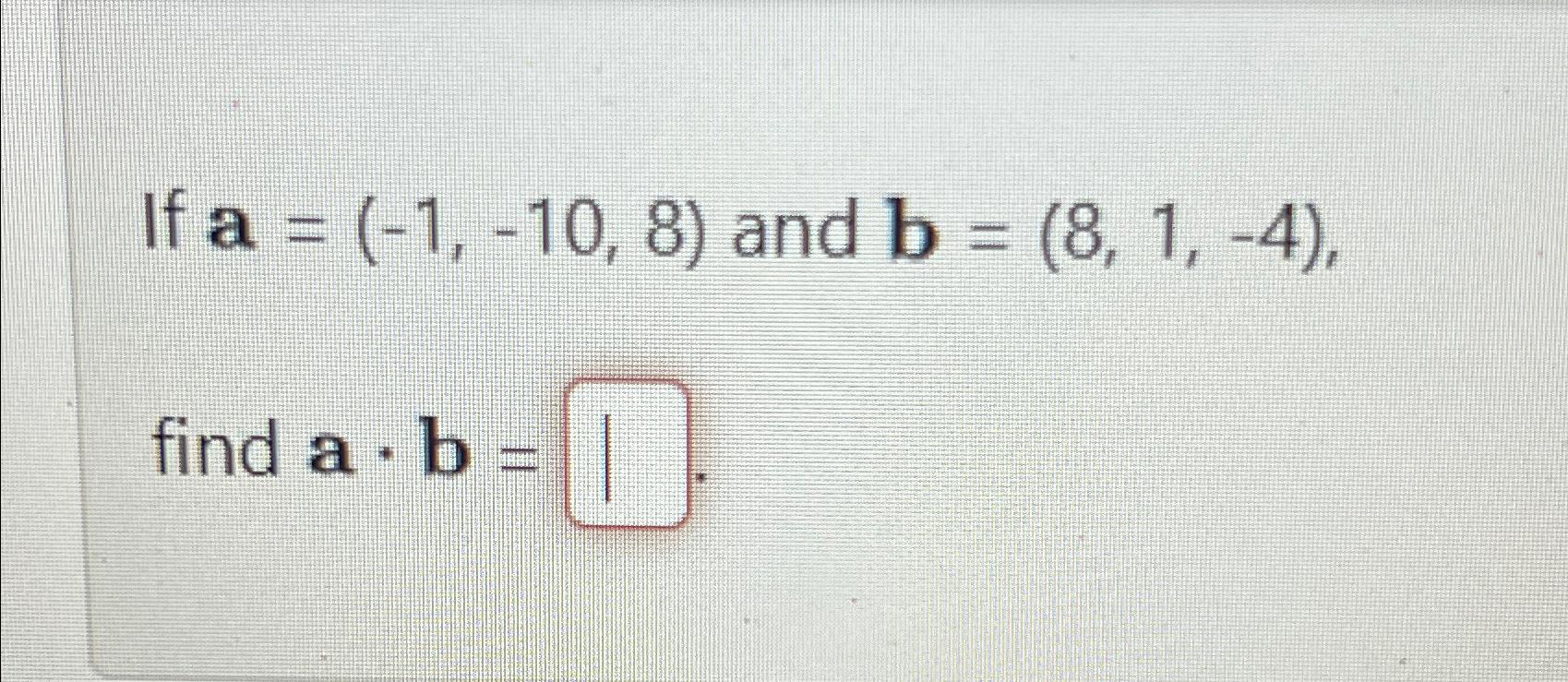 Solved If A=(-1,-10,8) ﻿and B=(8,1,-4), ﻿find A*b= | Chegg.com