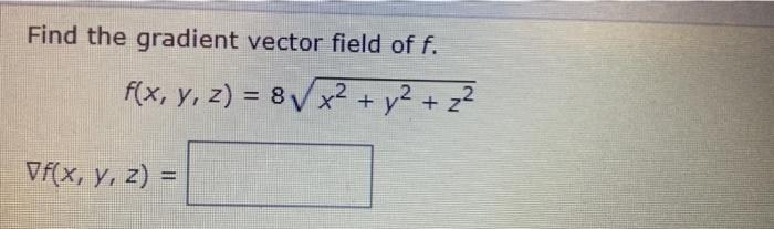 Find the gradient vector field of f. f(x, y, z) = 8√² + x² + y² + 2² 2 2 z Vf(x, y, z) =