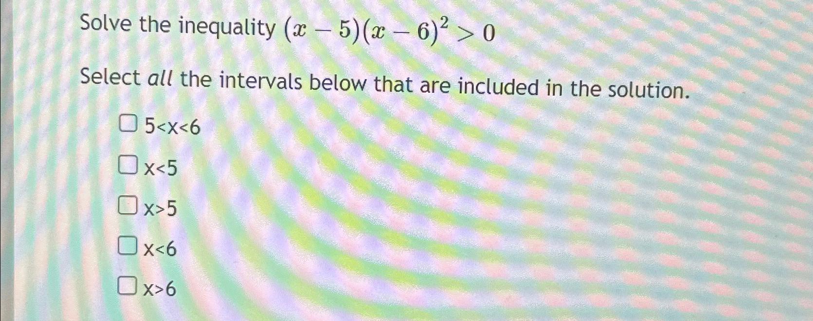 Solved Solve the inequality (x-5)(x-6)2>0Select all the | Chegg.com