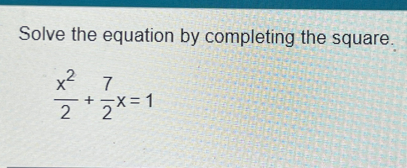 Solved Solve the equation by completing the square.x22+72x=1 | Chegg.com