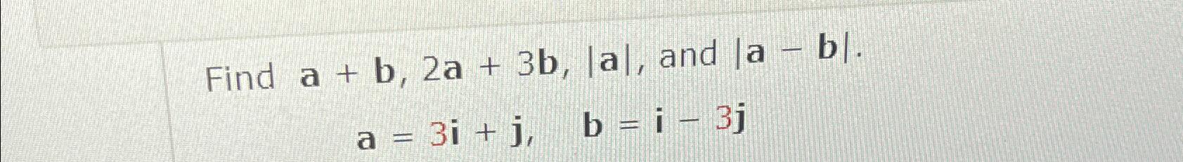 Solved Find A+b,2a+3b,|a|, ﻿and |a-b|q,a=3i+j,b=i-3j | Chegg.com