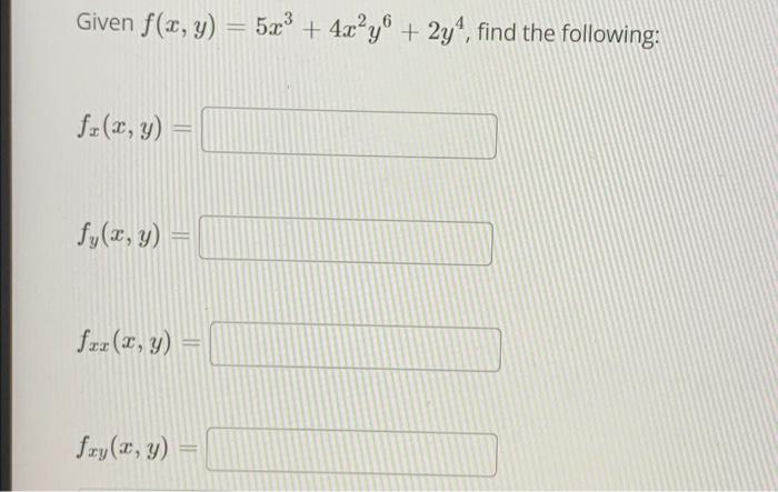 Given f(x, y) = 5x³+4x²y + 2y¹, find the following: fz(x, y) = fy(x, y) = frr (x, y) fry (x, y)