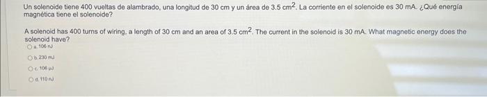 Un solenoide tiene 400 vueltas de alambrado, una longitud de \( 30 \mathrm{~cm} \) y un área de \( 3.5 \mathrm{~cm}^{2} \). L