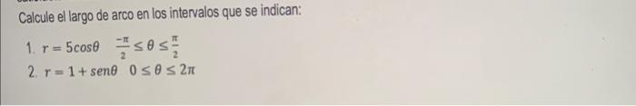 Calcule el largo de arco en los intervalos que se indican: 1. \( r=5 \cos \theta \quad \frac{-\pi}{2} \leq \theta \leq \frac{