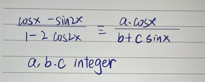 \[ \frac{\cos x-\sin 2 x}{1-2 \cdot \cos 2 x} \equiv \frac{a \cdot \cos x}{b+c \sin x} \] \( a, b . c \) integer