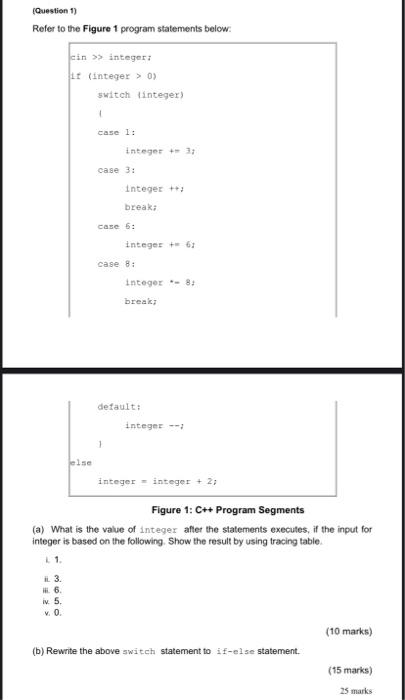 (Questien 1)
Refer to the Figure 1 program statements below:
Figure 1: C++ Program Segments
(a) What is the value of integer 