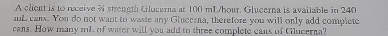 A client is to receive 34 strength Glucerna at 100 mL/hour. Glucerna is available in 240 mL cans. You do not want to waste an