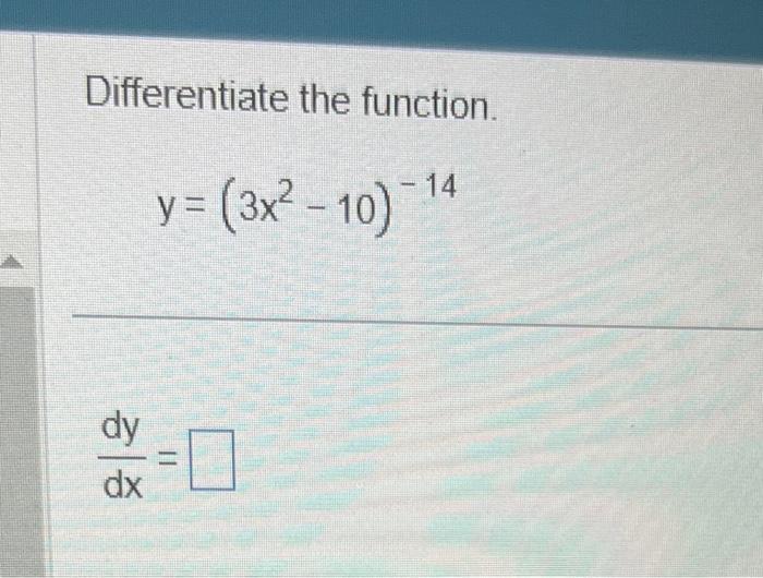 Differentiate the function. \[ y=\left(3 x^{2}-10\right)^{-14} \] \[ \frac{d y}{d x}= \]