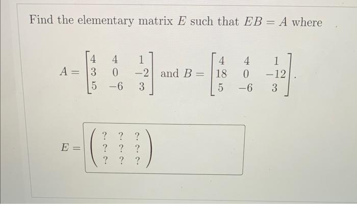 Solved Find the elementary matrix E such that EB=A where | Chegg.com
