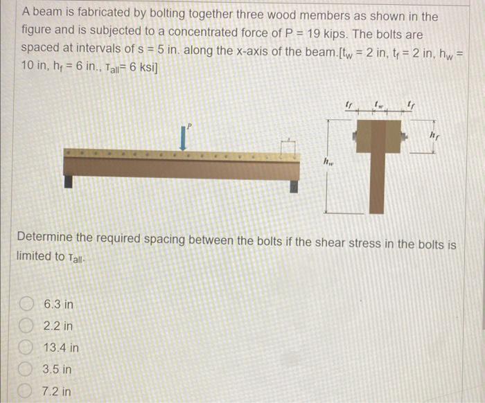 A beam is fabricated by bolting together three wood members as shown in the figure and is subjected to a concentrated force o