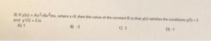9) If \( y(x)=A x^{2}+8 x^{2} \) ins, where \( x>0 \), then the value of the consant B so that \( y(x) \) saturies the condit