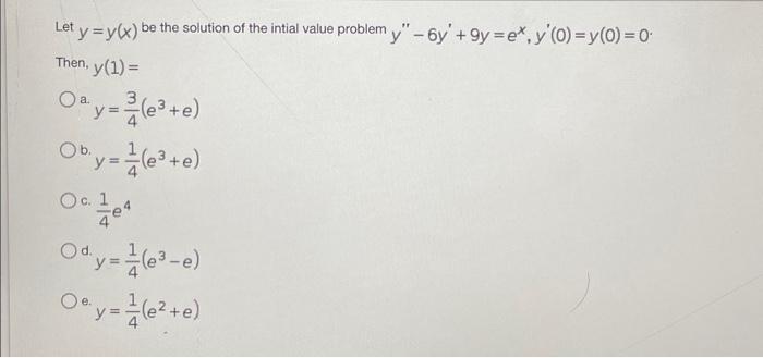 Then, \( y(1)= \) a. \( y=\frac{3}{4}\left(e^{3}+e\right) \) b. \( y=\frac{1}{4}\left(e^{3}+e\right) \) c. \( \frac{1}{4} e^{