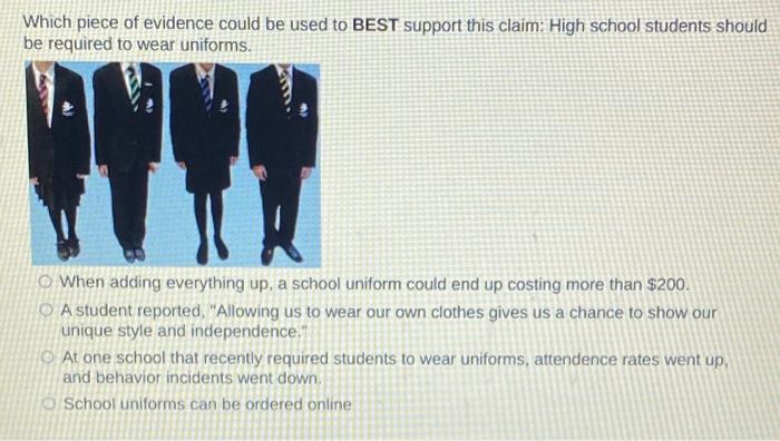 Which piece of evidence could be used to BEST support this claim: High school students should
be required to wear uniforms.
W