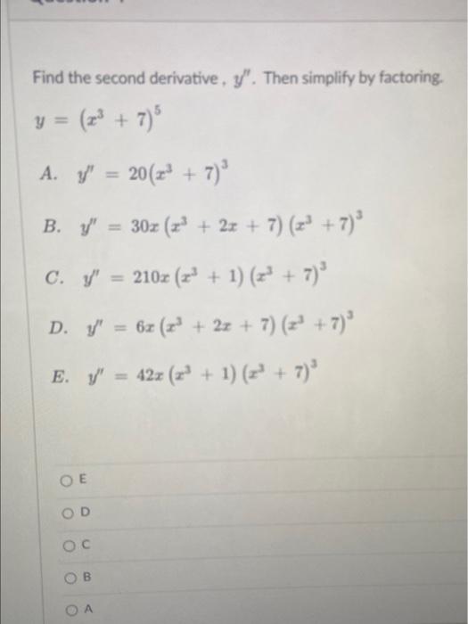 Find the second derivative, \( y^{\prime \prime} \). Then simplify by factoring. \[ y=\left(x^{3}+7\right)^{5} \] A. \( y^{\p