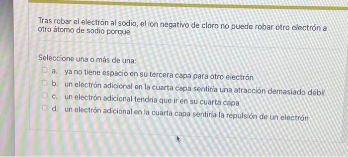 Tras robar el electrón al sodio, el ion negativo de cloro no puede robar otro electrón a otro átomo de sodio porque Seleccion