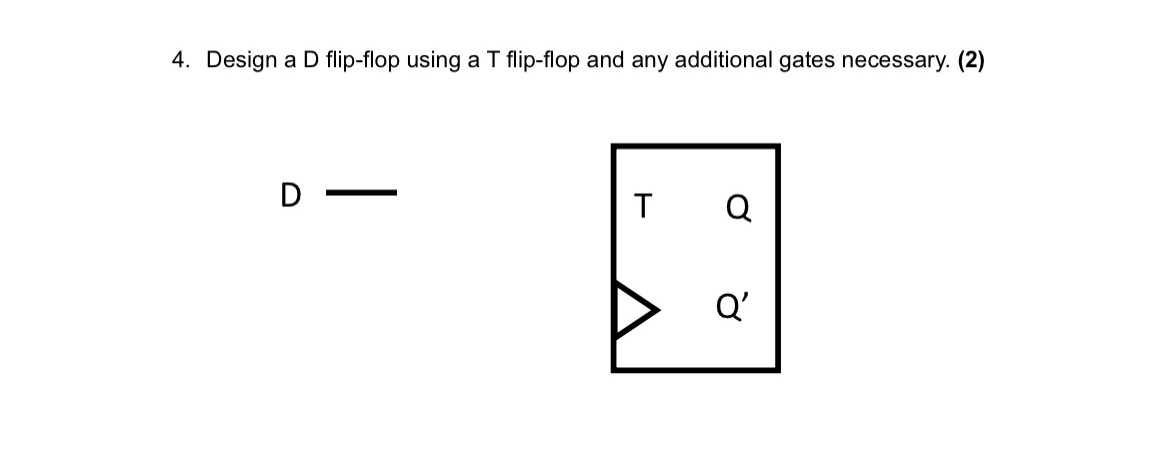 Solved Design a D flip-flop using a T flip-flop and any | Chegg.com