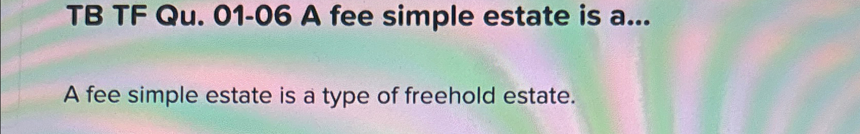 Solved TB TF Qu. 01-06 ﻿A fee simple estate is a...A fee | Chegg.com