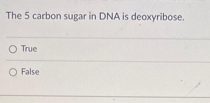 The 5 carbon sugar in DNA is deoxyribose.
True
False