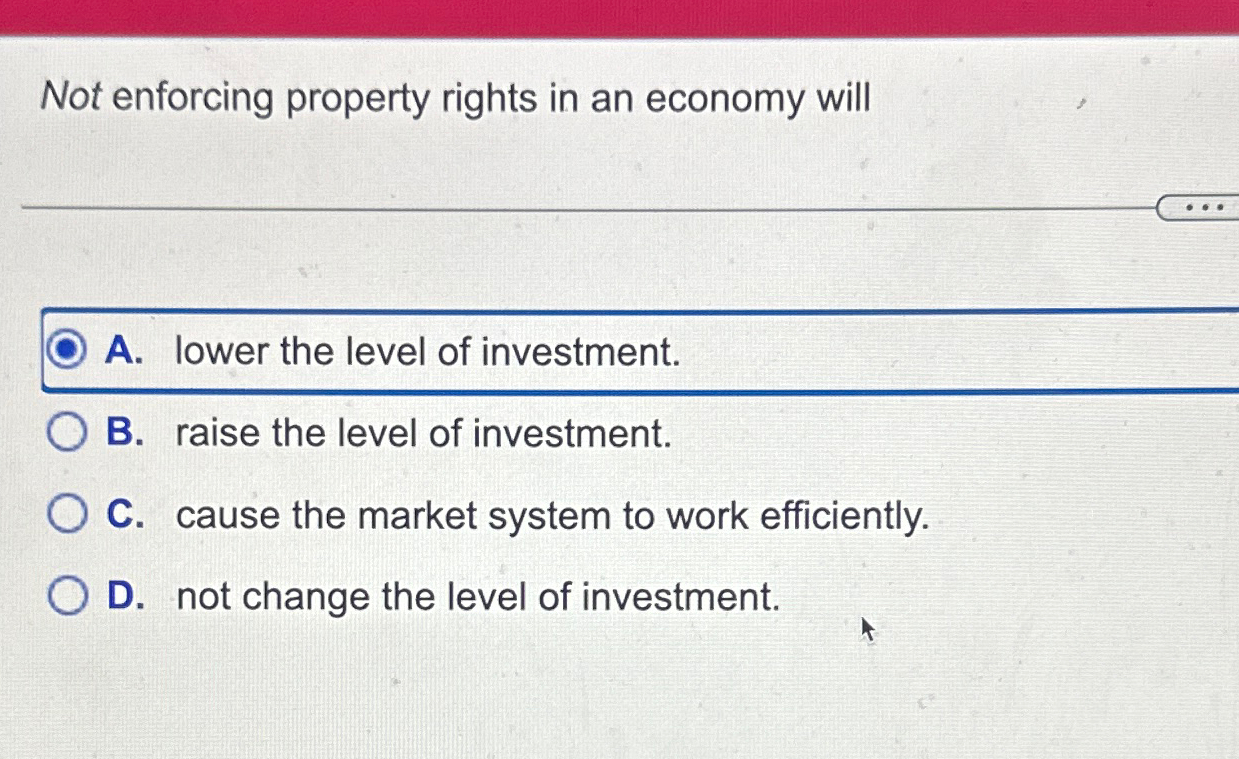 Solved Not enforcing property rights in an economy willA.