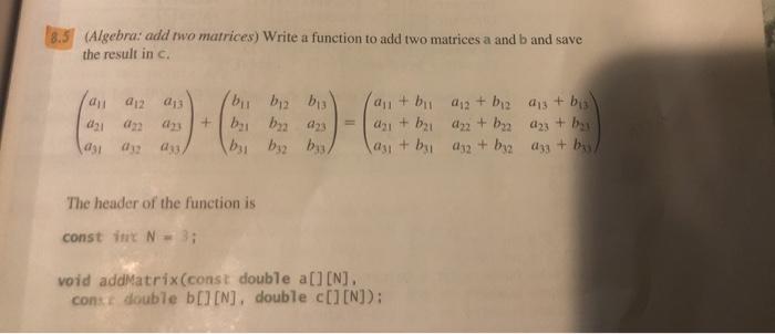 8,5 (Algebra: add two matrices) Write a function to add two matrices a and b and save the result in c. (all 012 a21 an lazi a