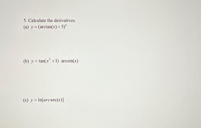 5. Calculate the derivatives. (a) \( y=(\arctan (x)+5)^{6} \) (b) \( y=\tan \left(x^{2}+1\right) \cdot \arcsin (x) \) (c) \(