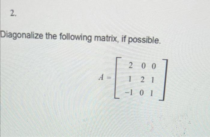 Solved 2. Diagonalize the following matrix, if possible. 2 0 | Chegg.com